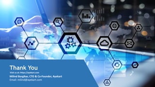 Thank You
Milind Borgikar, CTO & Co-Founder, Ayekart
Email: milind@ayekart.com
Visit us at: https://ayekart.com
 
