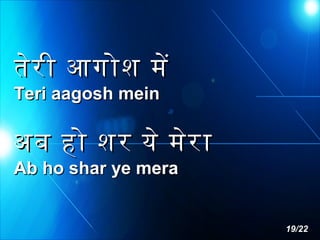 तेर ी आगोश मे
Teri aagosh mein

अब हो शर ये मेर ा
Ab ho shar ye mera

19/22

 