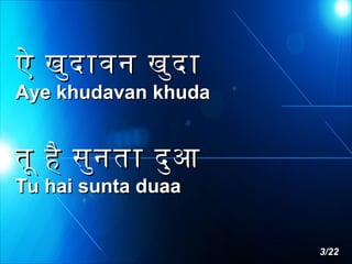 ऐ खुद ावन खुद ा

Aye khudavan khuda

तू है सुन ता दु आ
Tu hai sunta duaa

3/22

 