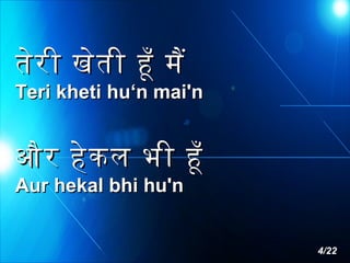 तेर ी खेत ी हँ मै

Teri kheti hu‘n mai'n

और हे क ल भी हँ
Aur hekal bhi hu'n

4/22

 