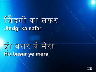 िजदगी का सफर
Jindgi ka safar

हो बसर ये मेर ा
Ho basar ye mera

7/22

 
