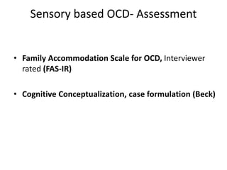 Sensory based OCD- Assessment
• Family Accommodation Scale for OCD, Interviewer
rated (FAS-IR)
• Cognitive Conceptualization, case formulation (Beck)
 