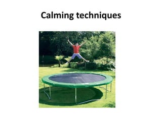 Calming techniques
 