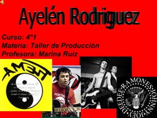 Ayelén Rodriguez Curso: 4°1 Materia: Taller de Producción Profesora: Marina Ruiz 
