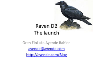 Raven DBThe launch Oren Eini aka AyendeRahien ayende@ayende.com http://ayende.com/Blog 