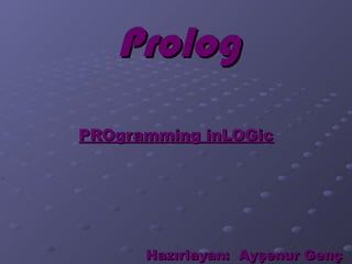 Prolog
PROgramming inLOGic




      Hazırlayan: Ayşenur Genç
 