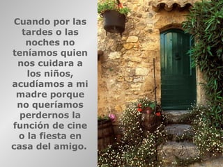 Cuando por las
   tardes o las
    noches no
teníamos quien
  nos cuidara a
    los niños,
acudíamos a mi
 madre porque
 no queríamos
  perdernos la
función de cine
  o la fiesta en
casa del amigo.
 