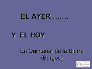 EL AYER ……. Y   EL HOY En Quintanar de la Sierra (Burgos) 