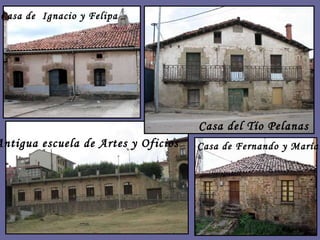 Antigua escuela de Artes y Oficios Casa del Tío Pelanas Casa de  Ignacio y Felipa Casa de Fernando y María 