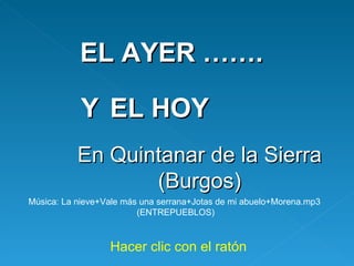 EL AYER ……. Y   EL HOY En Quintanar de la Sierra (Burgos) Música: La nieve+Vale más una serrana+Jotas de mi abuelo+Morena.mp3  (ENTREPUEBLOS) Hacer clic con el ratón 