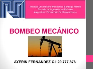 BOMBEO MECÁNICO
AYERIN FERNANDEZ C.I:20.777.876
Instituto Universitario Politécnico Santiago Mariño
Escuela de Ingeniería en Petróleo
Asignatura: Producción de Hidrocarburos
 