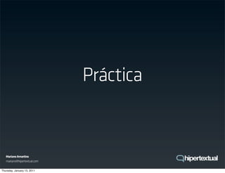Práctica


   Mariano Amartino
   mariano@hipertextual.com

Thursday, January 13, 2011
 