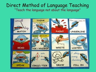 Direct Method of Language Teaching
   “Teach the language not about the language”
 