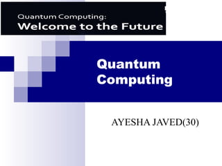 Quantum
Computing
AYESHA JAVED(30)
 