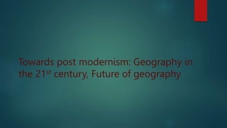 Towards post modernism: Geography in
the 21st century, Future of geography
 