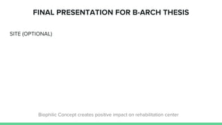 SITE (OPTIONAL)
FINAL PRESENTATION FOR B-ARCH THESIS
Biophilic Concept creates positive impact on rehabilitation center
 