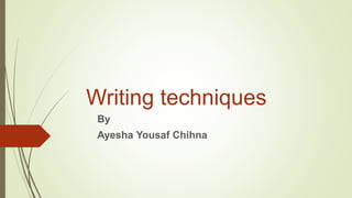 Writing techniques
By
Ayesha Yousaf Chihna
 