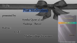 Topic:
Post Modernism
presented by:
Ayesha Qurat-ul-ain ,
Hadeeqa Batool
Roll no:
E5,E1
Minhaj college for women
 