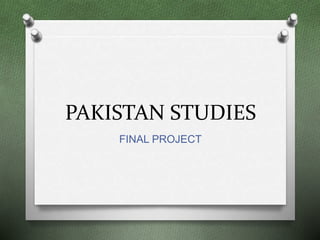 PAKISTAN STUDIES
FINAL PROJECT
 