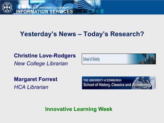 Yesterday’s News – Today’s Research?


Christine Love-Rodgers
New College Librarian

Margaret Forrest
HCA Librarian



           Innovative Learning Week
 