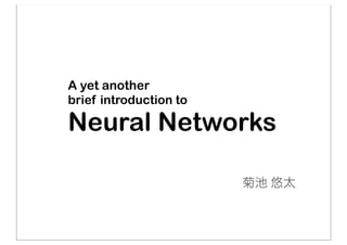 A yet another
brief introduction to
Neural Networks
菊池 悠太
 