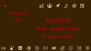 AyMINE
web application
framework
5
Reasons
for
 