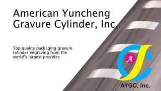 American Yuncheng
Gravure Cylinder, Inc.
Top quality packaging gravure
cylinder engraving from the
world’s largest provider.
 