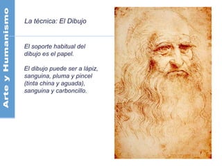 La técnica: El Dibujo
El soporte habitual del
dibujo es el papel.
El dibujo puede ser a lápiz,
sanguina, pluma y pincel
(tinta china y aguada),
sanguina y carboncillo.
 