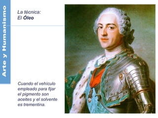 La técnica:
El Óleo
Cuando el vehículo
empleado para fijar
el pigmento son
aceites y el solvente
es trementina.
 