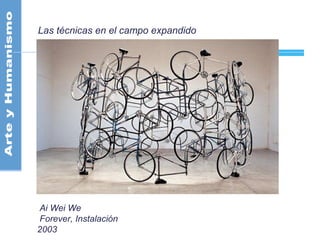 Las técnicas en el campo expandido
Ai Wei We
Forever, Instalación
2003
 