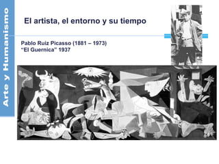 El artista, el entorno y su tiempo
Pablo Ruiz Picasso (1881 – 1973)
“El Guernica” 1937
 