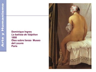 Dominique Ingres
La bañista de Valpiñon
1808
Óleo sobre lienzo Museo
del Louvre
París
 