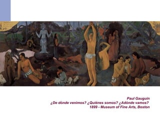 Paul Gauguin
¿De dónde venimos? ¿Quiénes somos? ¿Adónde vamos?
1899 - Museum of Fine Arts, Boston
 