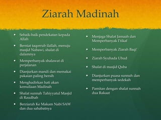 Ziarah Madinah
 Sebaik-baik pendekatan kepada
Allah
 Berniat taqorrub ilallah, menuju
masjid Nabawi, shalat di
dalamnya
...