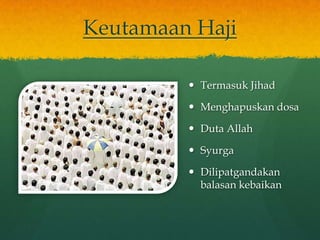 Keutamaan Haji
 Termasuk Jihad
 Menghapuskan dosa
 Duta Allah
 Syurga
 Dilipatgandakan
balasan kebaikan
 