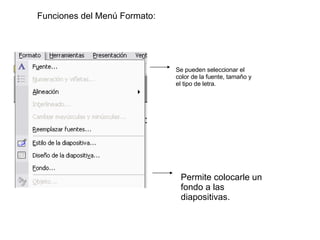 Funciones del Menú Formato: Se pueden seleccionar el color de la fuente, tamaño y el tipo de letra. Permite colocarle un fondo a las diapositivas.