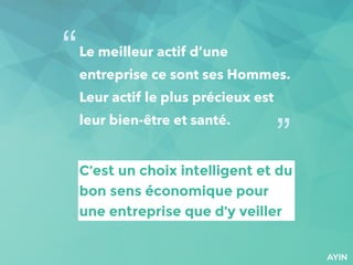 C’est un choix intelligent et du
bon sens économique pour
une entreprise que d’y veiller
Le meilleur actif d’une
entreprise ce sont ses Hommes.
Leur actif le plus précieux est
leur bien-être et santé.
“
”
 