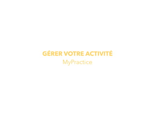 GÉRER VOTRE ACTIVITÉ
MyPractice
 
