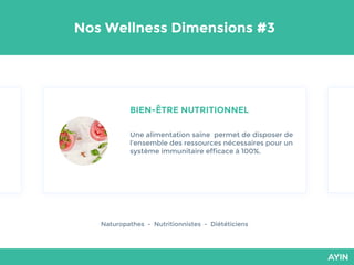 Nos Wellness Dimensions #3
BIEN-ÊTRE NUTRITIONNEL
Naturopathes - Nutritionnistes - Diététiciens
Une alimentation saine permet de disposer de
l’ensemble des ressources nécessaires pour un
système immunitaire efficace à 100%.
 