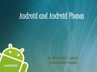 Android and Android Phones




           By: Gloreene Dale S. Ludovice
            Fundamentals of Computer
 