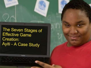 Barry Joseph H E L L O my name is The Seven Stages of Effective Game Creation: Ayiti - A Case Study 