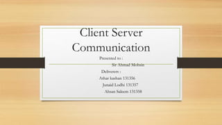 Client Server
Communication
Presented to :
Sir Ahmad Mohsin
Deliverers :
Athar kashan 131356
Junaid Lodhi 131357
Ahsan Saleem 131358
 