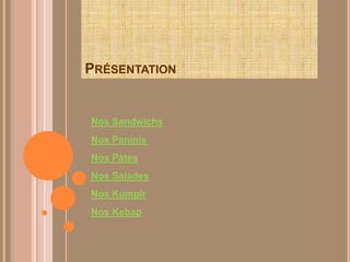 PRÉSENTATION


Nos Sandwichs
Nos Paninis
Nos Pàtes
Nos Salades
Nos Kumpir
Nos Kebap
 