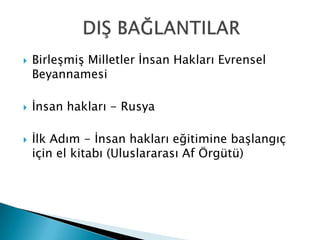  Birleşmiş Milletler İnsan Hakları Evrensel
Beyannamesi
 İnsan hakları - Rusya
 İlk Adım - İnsan hakları eğitimine başlangıç
için el kitabı (Uluslararası Af Örgütü)
 