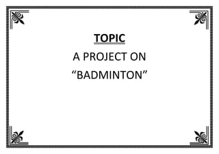 5
TOPIC
A PROJECT ON
“BADMINTON”
0 1
2 3
 
