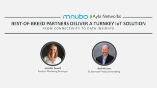 BEST-OF-BREED PARTNERS DELIVER A TURNKEY IoT SOLUTION
FRO M CO NNEC T IV IT Y TO DATA INSIG H TS
Jennifer Sewell
Product Marketing Manager
Rod McLane
Sr. Director Product Marketing
 