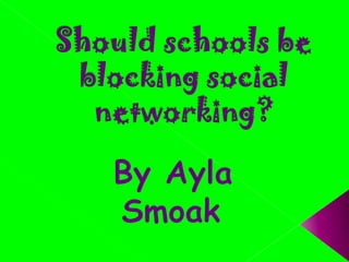 Should schools be blocking social networking? By Ayla Smoak 