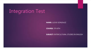 Integration Test
NAME: LUCAS GONZALEZ
COURSE: 5TH 8TH
SUBJECT: INTERCULTURAL STUDIES IN ENGLISH
 
