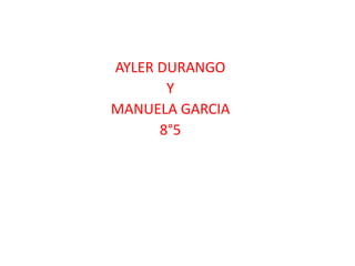 AYLER DURANGO
Y
MANUELA GARCIA
8°5
 