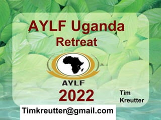 AYLF Uganda
Retreat
2022 Tim
Kreutter
Timkreutter@gmail.com
 
